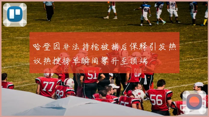 哈登因非法持枪被捕后保释引发热议热搜榜单瞬间攀升至顶端