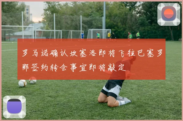 罗马诺确认坎塞洛即将飞往巴塞罗那签约转会事宜即将敲定