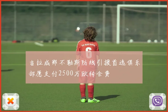 吉拉成那不勒斯防线引援首选俱乐部愿支付2500万欧转会费