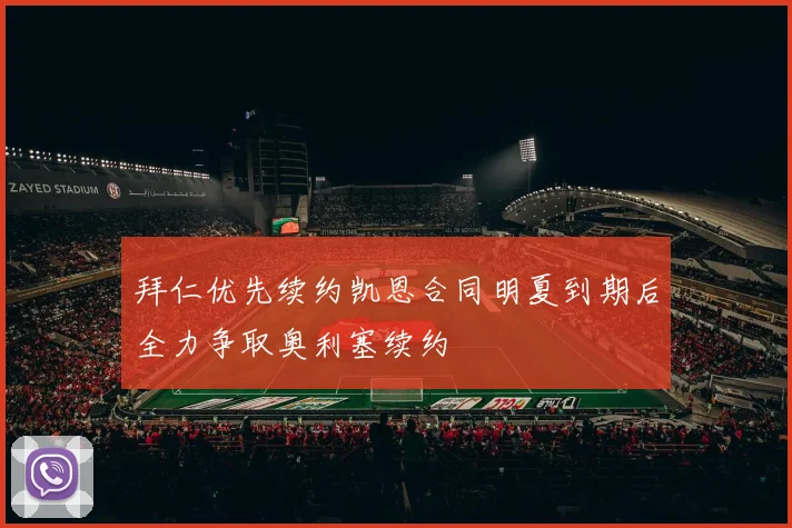 拜仁优先续约凯恩合同明夏到期后全力争取奥利塞续约