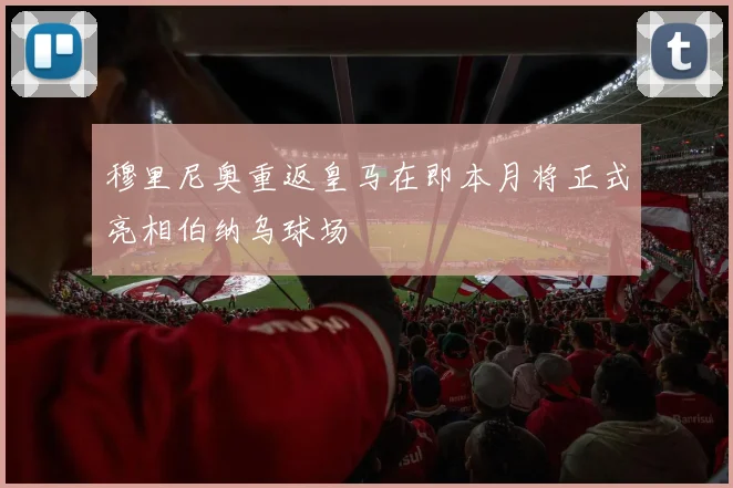 穆里尼奥重返皇马在即本月将正式亮相伯纳乌球场