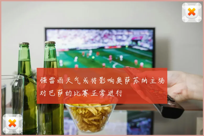 强雷雨天气或将影响奥萨苏纳主场对巴萨的比赛正常进行