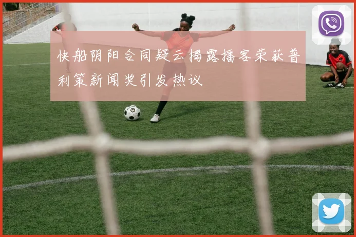 快船阴阳合同疑云揭露播客荣获普利策新闻奖引发热议