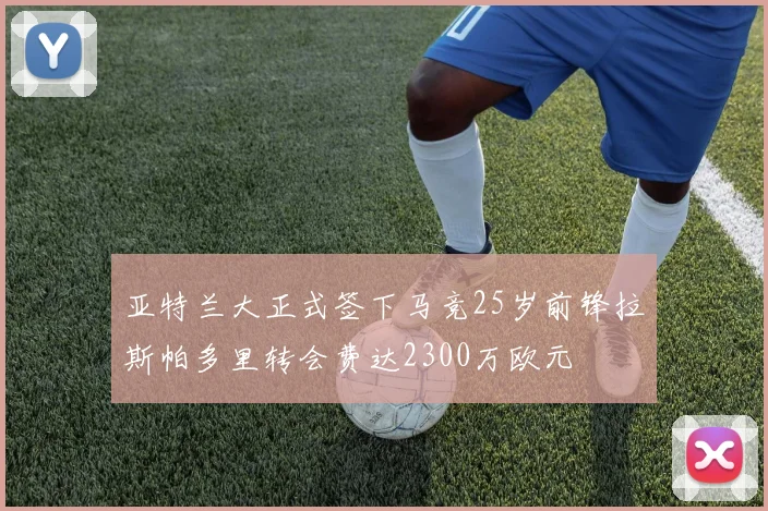 亚特兰大正式签下马竞25岁前锋拉斯帕多里转会费达2300万欧元