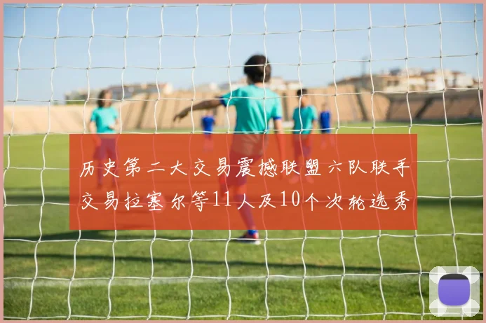 历史第二大交易震撼联盟六队联手交易拉塞尔等11人及10个次轮选秀权