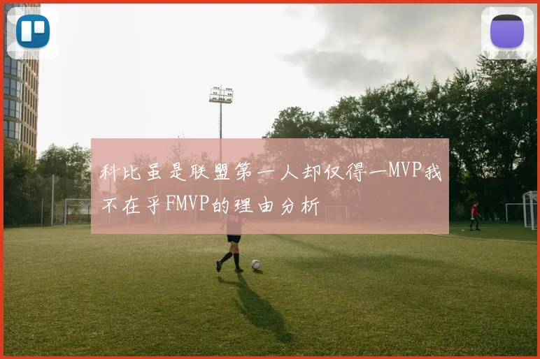 科比虽是联盟第一人却仅得一MVP我不在乎FMVP的理由分析